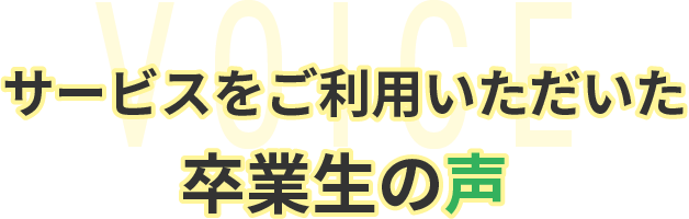 サービスをご利用いただいた卒業生の声